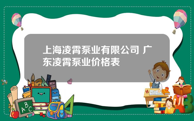 上海凌霄泵业有限公司 广东凌霄泵业价格表